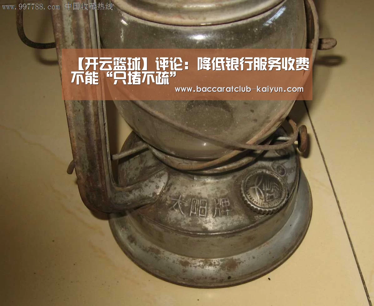 【开云篮球】评论:降低银行服务收费不能“只堵不疏”(图1) 开云足球