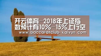 开云体育-2018年上证指数预计有10%-15%上行空间,聚焦创新驱动、中高端消费、绿色低碳和金融(图2) 开云赛事