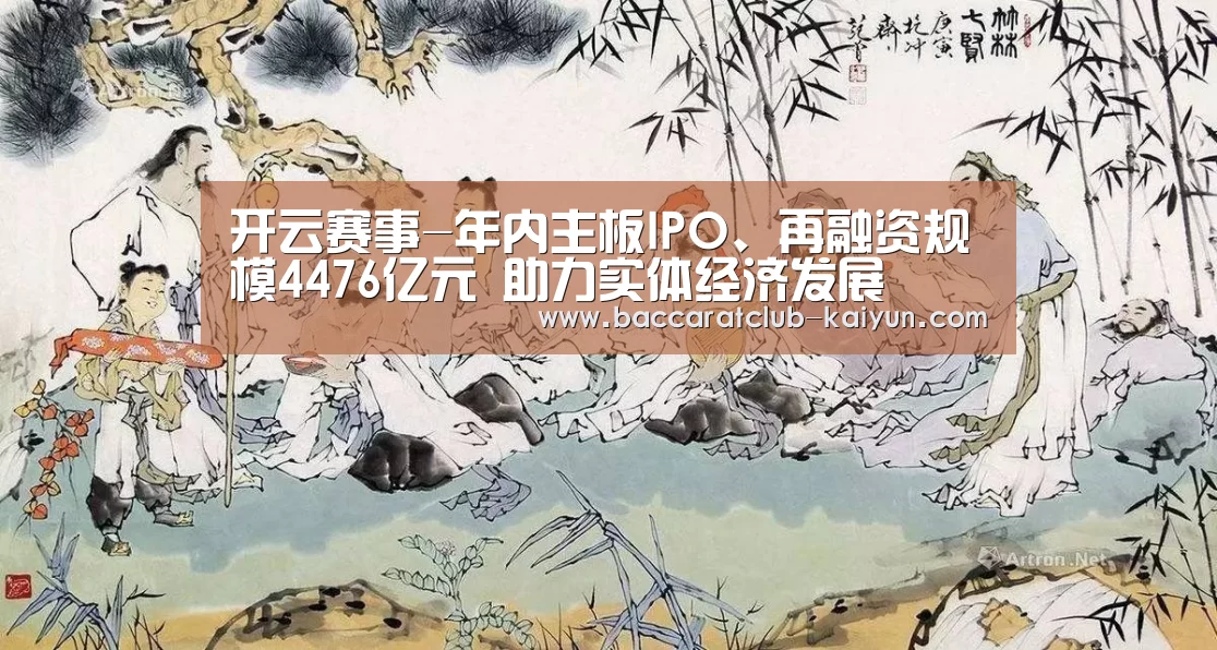 开云赛事-年内主板IPO、再融资规模4476亿元 助力实体经济发展(图1) 开云赛事