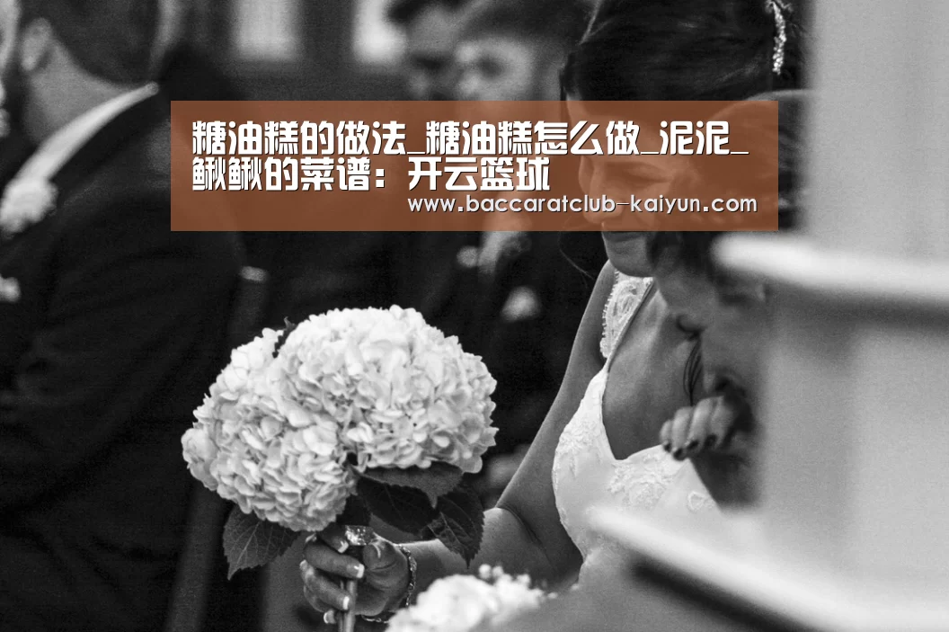 糖油糕的做法_糖油糕怎么做_泥泥_鳅鳅的菜谱:开云篮球(图1) 开云篮球