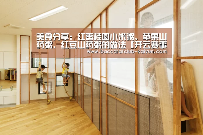 美食分享:红枣桂圆小米粥、苹果山药粥、红豆山药粥的做法【开云赛事】(图1) 开云体育