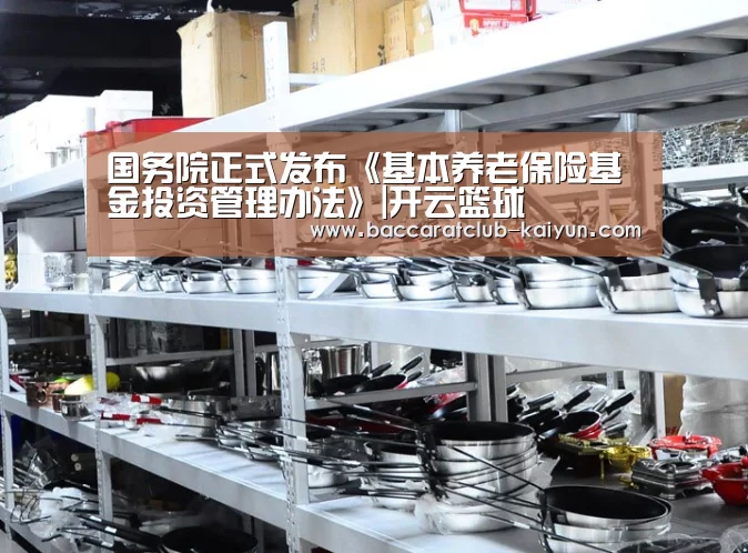 国务院正式发布《基本养老保险基金投资管理办法》|开云篮球(图2) 开云足球